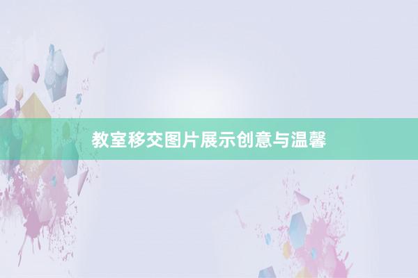 教室移交图片展示创意与温馨