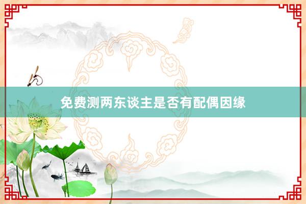 免费测两东谈主是否有配偶因缘