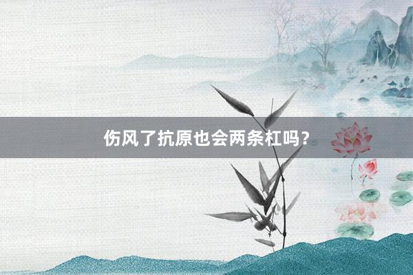 伤风了抗原也会两条杠吗？
