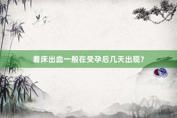 着床出血一般在受孕后几天出现？