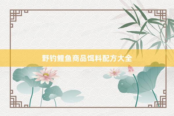野钓鲤鱼商品饵料配方大全