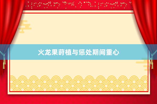 火龙果莳植与惩处期间重心