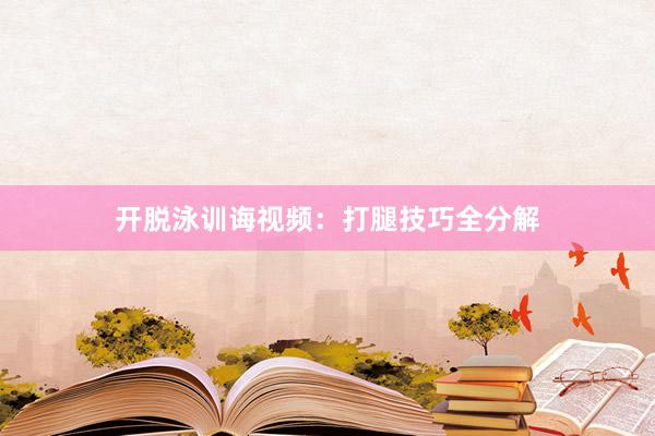 开脱泳训诲视频：打腿技巧全分解
